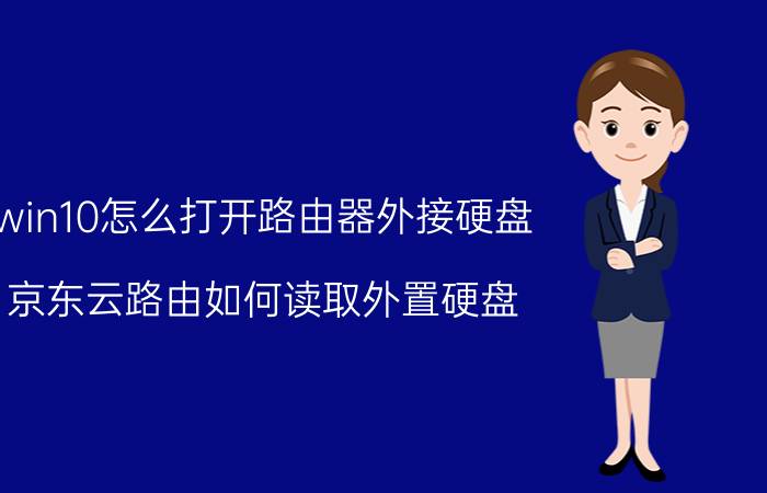 win10怎么打开路由器外接硬盘 京东云路由如何读取外置硬盘？